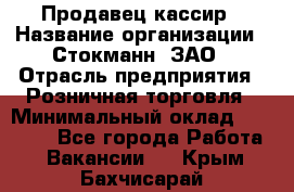 Продавец-кассир › Название организации ­ Стокманн, ЗАО › Отрасль предприятия ­ Розничная торговля › Минимальный оклад ­ 28 500 - Все города Работа » Вакансии   . Крым,Бахчисарай